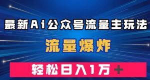 最新AI公众号流量主玩法，流量爆炸，轻松月入一万＋【揭秘】-甬战资源库
