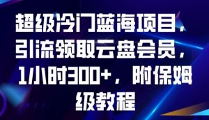 超级冷门蓝海项目，引流领取云盘会员，1小时300+，附保姆级教程-甬战资源库