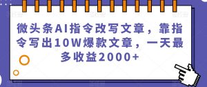 微头条AI指令改写文章，靠指令写出10W爆款文章，一天最多收益2000+【揭秘】-甬战资源库