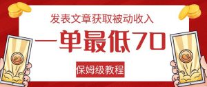 发表文章获取被动收入，一单最低70，保姆级教程【揭秘】-甬战资源库