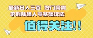 最新日入三百，冷门高需求消除路人零基础玩法【揭秘】-甬战资源库