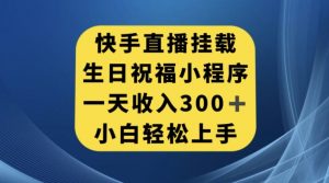 快手挂载生日祝福小程序，一天收入300+，小白轻松上手【揭秘】-甬战资源库