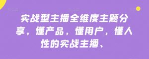 实战型主播全维度主题分享,懂产品,懂用户,懂人性的实战主播-甬战资源库