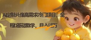 Ai定制头像高需求冷门项目，全程0基础教学，月入过万【揭秘】-甬战资源库