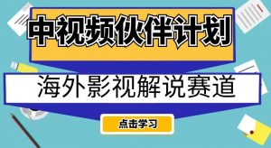 中视频伙伴计划海外影视解说赛道,AI一键自动翻译配音轻松日入200+【揭秘】-甬战资源库