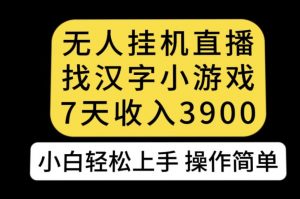 无人直播找汉字小游戏新玩法，7天收益3900，小白轻松上手人人可操作【揭秘】-甬战资源库