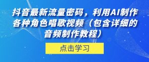 抖音最新流量密码，利用AI制作各种角色唱歌视频（包含详细的音频制作教程）【揭秘】-甬战资源库
