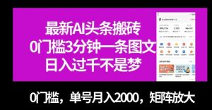 最新AI头条搬砖，0门槛3分钟一条图文，0门槛，单号月入2000，矩阵放大【揭秘】-甬战资源库