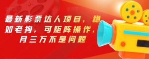 最新影票达人项目，稳如老狗，可矩阵操作，月三万不是问题【揭秘】-甬战资源库