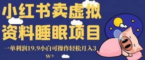 小红书卖虚拟资料睡眠项目,一单利润19.9小白可操作轻松月入3w+【揭秘】-甬战资源库