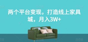 两个平台变现，打造线上家具城，月入3W+【揭秘】-甬战资源库