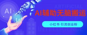 AI辅助无脑搬运小红薯爆款笔记矩阵操作无限引流创业粉【揭秘】-甬战资源库