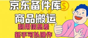 京东备件库商品搬运，利用信息差，新手可以操作日入200+【揭秘】-甬战资源库