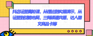 抖店运营高阶课，从理论到实操演示，从运营到战略布局，三频渠道共振，达人图文商品卡等-甬战资源库
