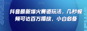 抖音最新爆火赛道玩法，几秒视频可达百万播放，小白必备（附素材）【揭秘】-甬战资源库