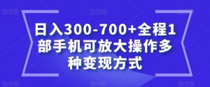 日入300-700+全程1部手机可放大操作多种变现方式【揭秘】-甬战资源库