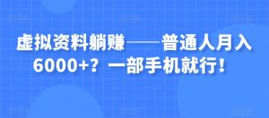 虚拟资料躺赚——普通人月入6000+？一部手机就行！-甬战资源库