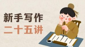 新手写作二十五讲,教授写作窍门,写作方法等,让新手从零到一真正学会写作【文档】-甬战资源库