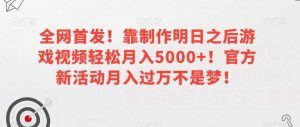 全网首发！靠制作明日之后游戏视频轻松月入5000+！官方新活动月入过万不是梦！【揭秘】-甬战资源库