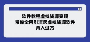 软件教程虚拟资源变现：带你全网引流卖虚拟资源软件，月入过万（11节课）-甬战资源库
