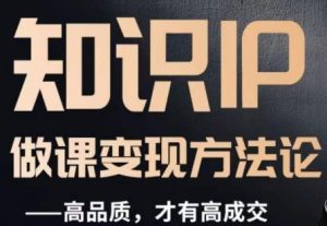 怎么做一门品质好课，知识IP做课变现方法论，高品质，才有好成交-甬战资源库