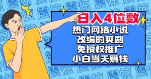 热门网络小说改编的爽剧,免授权推广,新人当天就能赚钱,日入4位数【揭秘】-甬战资源库