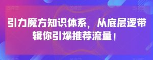 引力魔方知识体系，从底层逻‮带辑‬你引爆‮荐推‬流量！-甬战资源库