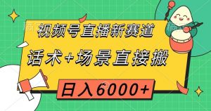 视频号直播新赛道，话术+场景直接搬，日入6000+【揭秘】-甬战资源库