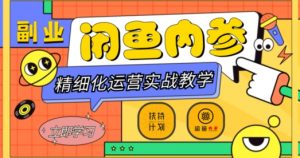 闲鱼精细化运营入门+高阶实战教学，从底层逻辑到轻松变现，多维度玩转闲鱼副业-甬战资源库