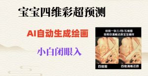宝宝四维彩超AI预测项目,无门槛生成闭眼入日500+【揭秘】-甬战资源库