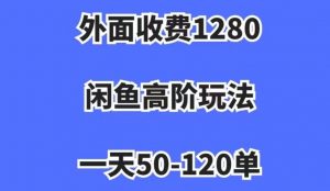 外面收费1280,闲鱼高阶玩法,一天50-120单,市场需求大,日入1000+【揭秘】-甬战资源库