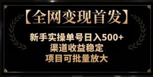 【全网变现首发】新手实操单号日入500+，渠道收益稳定，项目可批量放大【揭秘】-甬战资源库