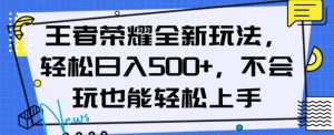 王者荣耀全新玩法，轻松日入500+，小白也能轻松上手【揭秘】-甬战资源库