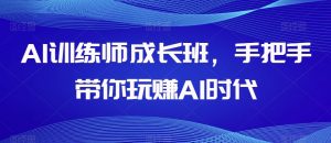 AI训练师成长班，手把手带你玩赚AI时代-甬战资源库