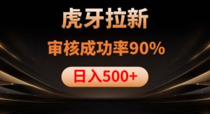 虎牙拉新项目,审核通过率90%,日入1000+-甬战资源库