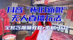 抖音最新最火【怀旧新娘】无人直播整蛊互动玩法（含全套开播教程+软件+视频素材+音效）-甬战资源库