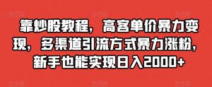 靠炒股教程,高客单价暴力变现,多渠道引流方式暴力涨粉,新手也能实现日入2000+【揭秘】-甬战资源库