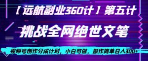 视频号创作分成之挑战全网绝世文笔,小白可做,操作简单日入300+【揭秘】-甬战资源库