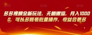 多多视频全新玩法,无脑搬运,月入10000,可以多账号批量操作,收益会更多【揭秘】-甬战资源库