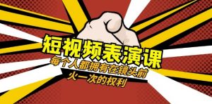 短视频-表演课:每个人都拥有在镜头前火一次的权利(49节视频课)-甬战资源库