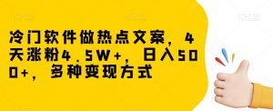 冷门软件做热点文案,4天涨粉4.5W+,日入500+,多种变现方式【揭秘】-甬战资源库