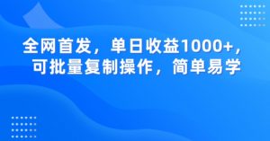 全网首发,单日收益1000+,可批量复制操作,简单易学【揭秘】-甬战资源库