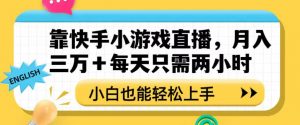 靠快手小游戏直播,月入三万+每天只需两小时,小白也能轻松上手【揭秘】-甬战资源库