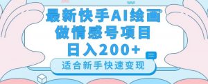 最新快手ai绘画做情感号日入200+玩法【详细教程】【揭秘】-甬战资源库