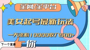 全网,全平台,美女起号最新玩法一天涨粉10000收入500+【揭秘】-甬战资源库