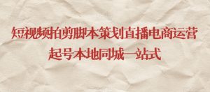 短视频拍剪脚本策划直播电商运营起号本地同城一站式-甬战资源库