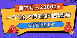 一个永久存在的信息差，保守月入20000+，新手直接跟着做【揭秘】-甬战资源库