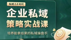 私域2.0时代:企业私域策略实战课,培养能拿结果的私域操盘手-甬战资源库