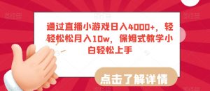 通过直播小游戏日入4000+,轻轻松松月入10w,保姆式教学小白轻松上手【揭秘】-甬战资源库