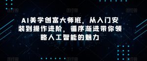 AI美学创富大师班，从入门安装到操作进阶，循序渐进带你领略人工智能的魅力-甬战资源库